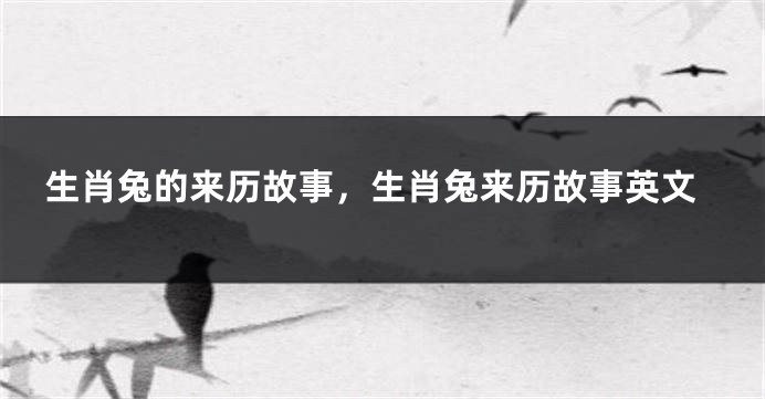 生肖兔的来历故事，生肖兔来历故事英文