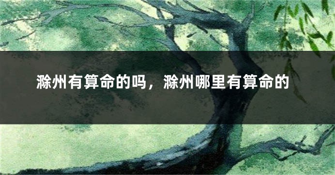 滁州有算命的吗,滁州哪里有算命的