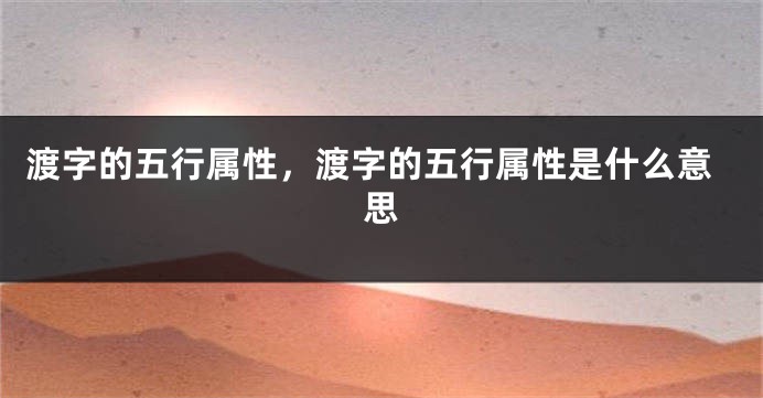 渡字的五行属性,渡字的五行属性是什么意思