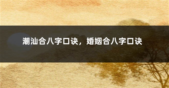 潮汕合八字口诀，婚姻合八字口诀