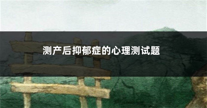 测产后抑郁症的心理测试题