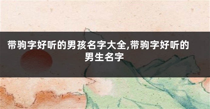 带驹字好听的男孩名字大全,带驹字好听的男生名字