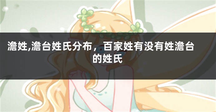 澹姓,澹台姓氏分布，百家姓有没有姓澹台的姓氏