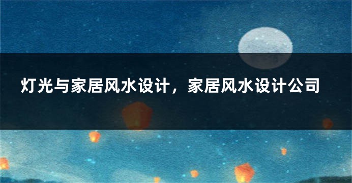 灯光与家居风水设计，家居风水设计公司