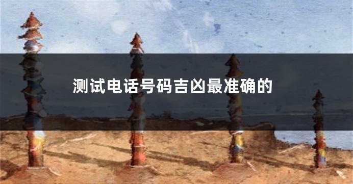 测试电话号码吉凶最准确的