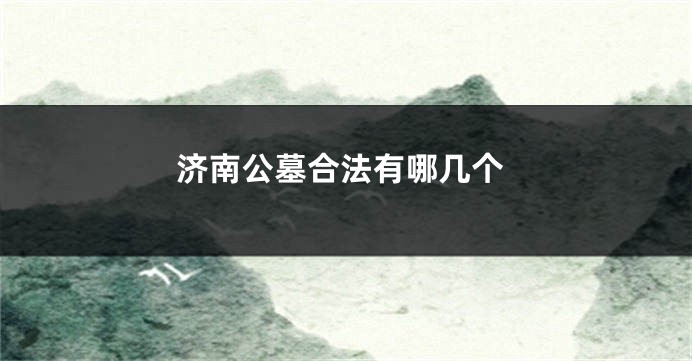 济南公墓合法有哪几个