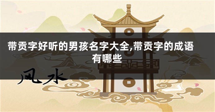 带贡字好听的男孩名字大全,带贡字的成语有哪些
