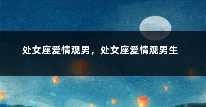 处女座爱情观男,处女座爱情观男生