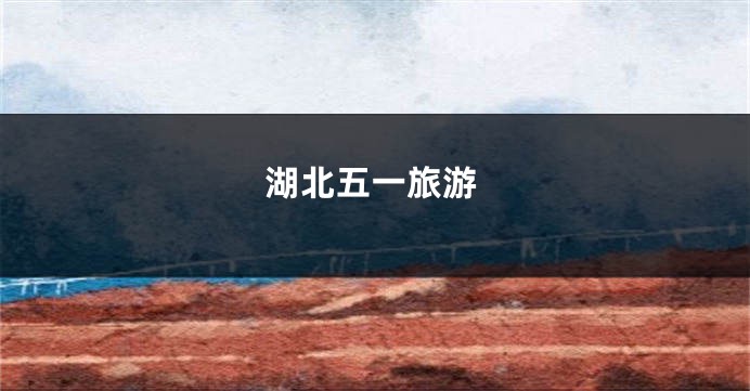 湖北五一旅游