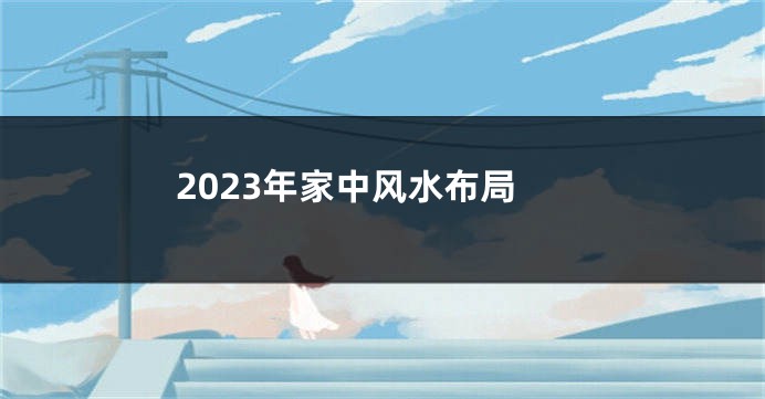 2023年家中风水布局