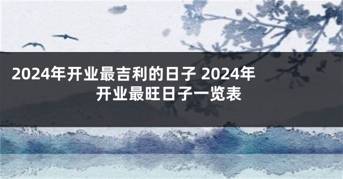 2024年开业最吉利的日子 2024年开业最旺日子一览表