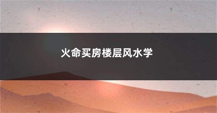 火命买房楼层风水学