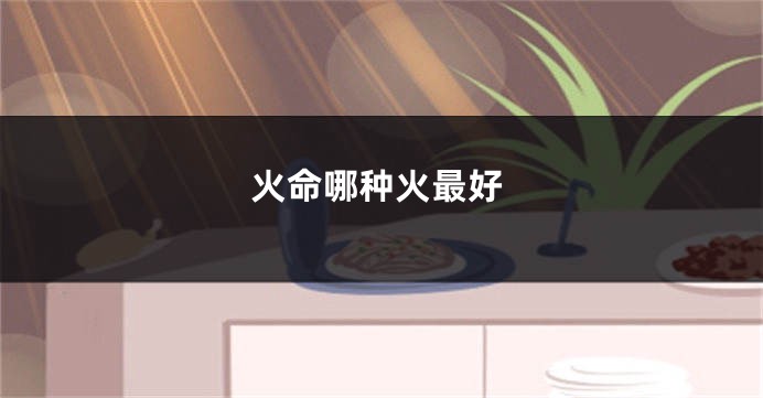 火命哪种火最好