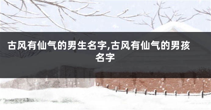 古风有仙气的男生名字,古风有仙气的男孩名字