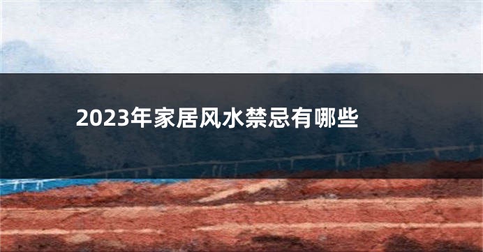 2023年家居风水禁忌有哪些