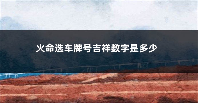 火命选车牌号吉祥数字是多少