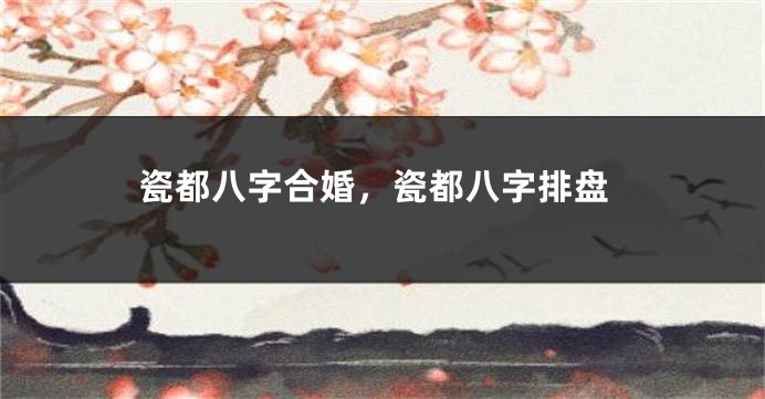 瓷都八字合婚，瓷都八字排盘