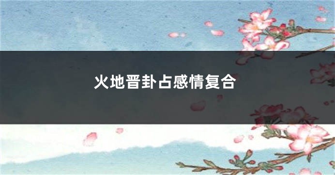 火地晋卦占感情复合