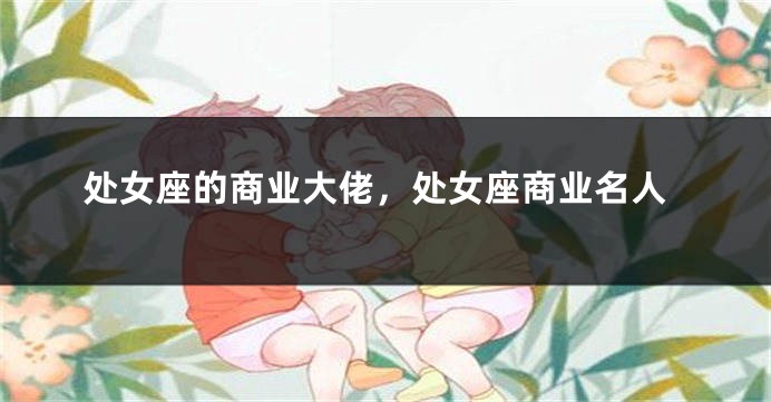 处女座的商业大佬，处女座商业名人
