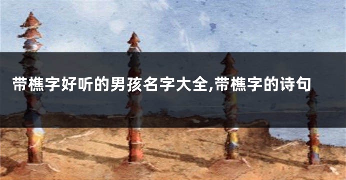 带樵字好听的男孩名字大全,带樵字的诗句