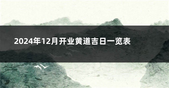 2024年12月开业黄道吉日一览表