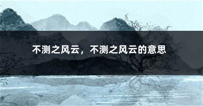 不测之风云,不测之风云的意思