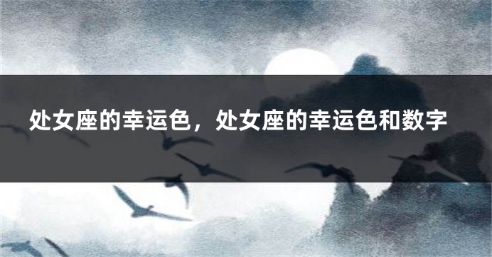 处女座的幸运色，处女座的幸运色和数字