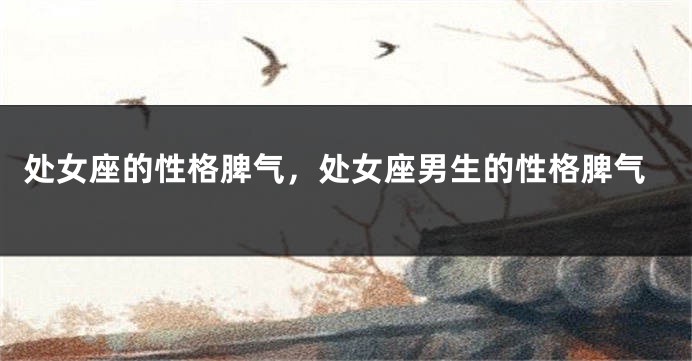 处女座的性格脾气，处女座男生的性格脾气
