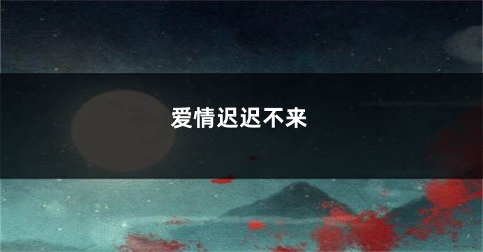 爱情迟迟不来