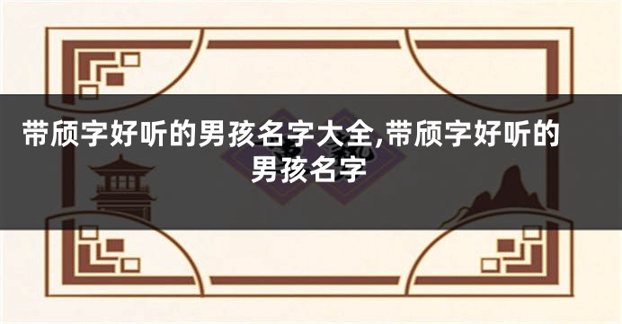 带颀字好听的男孩名字大全,带颀字好听的男孩名字
