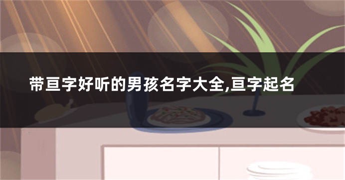 带亘字好听的男孩名字大全,亘字起名