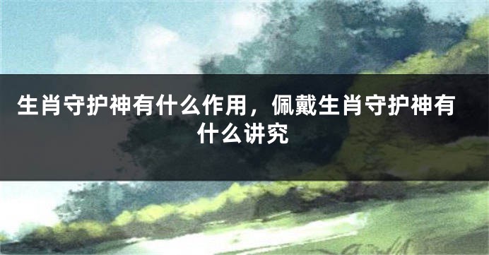 生肖守护神有什么作用，佩戴生肖守护神有什么讲究