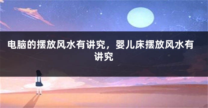 电脑的摆放风水有讲究，婴儿床摆放风水有讲究