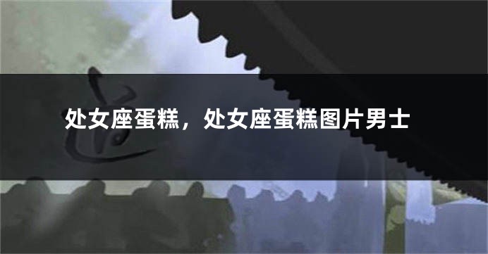 处女座蛋糕，处女座蛋糕图片男士