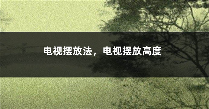 电视摆放法,电视摆放高度