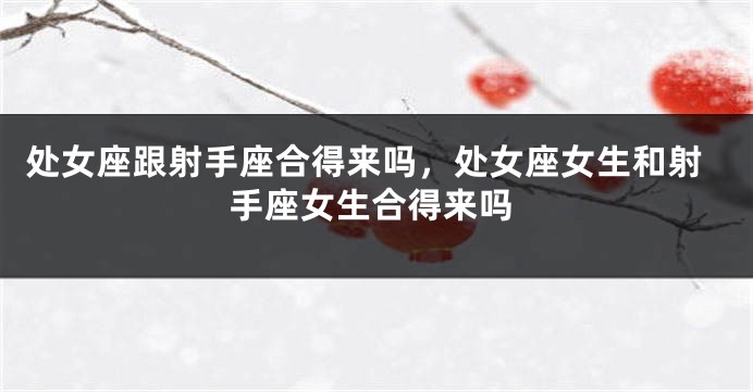处女座跟射手座合得来吗，处女座女生和射手座女生合得来吗