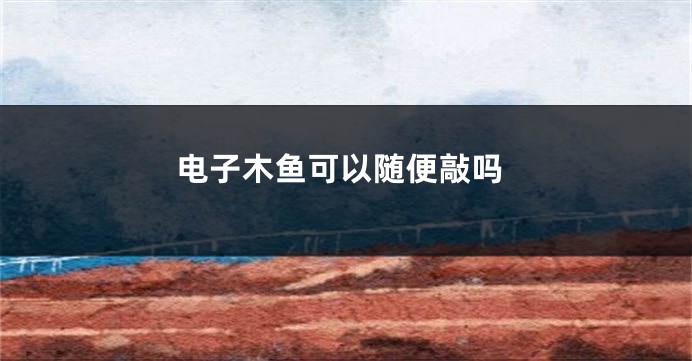 电子木鱼可以随便敲吗