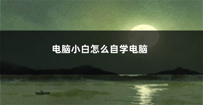 电脑小白怎么自学电脑
