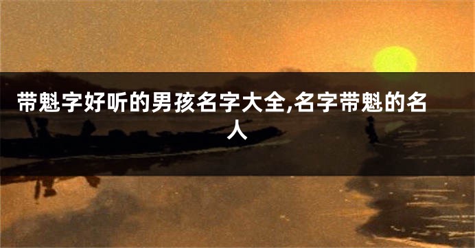 带魁字好听的男孩名字大全,名字带魁的名人