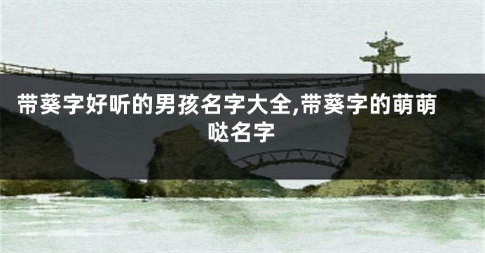 带葵字好听的男孩名字大全,带葵字的萌萌哒名字