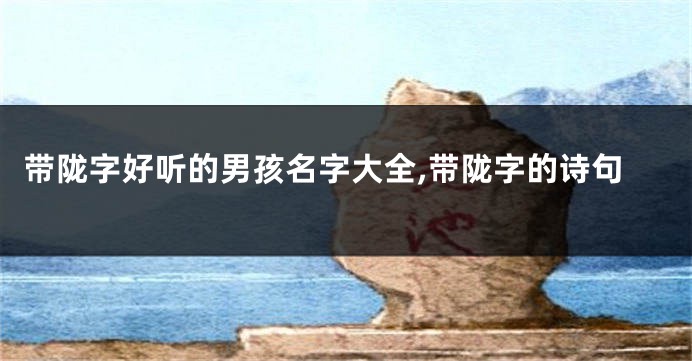 带陇字好听的男孩名字大全,带陇字的诗句