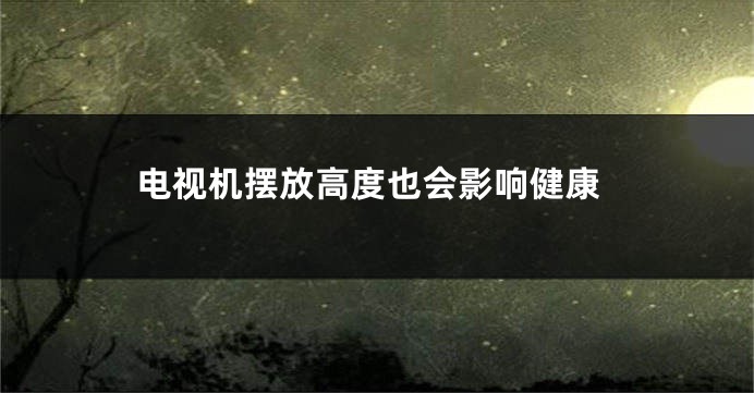 电视机摆放高度也会影响健康