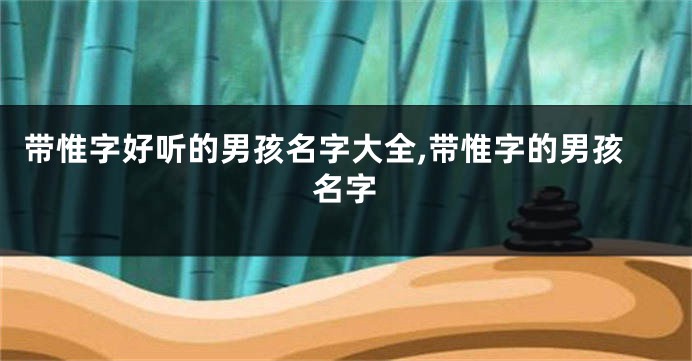 带惟字好听的男孩名字大全,带惟字的男孩名字