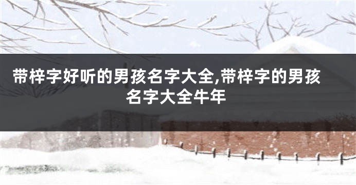 带梓字好听的男孩名字大全,带梓字的男孩名字大全牛年