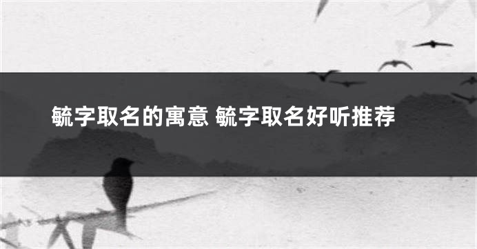 毓字取名的寓意 毓字取名好听推荐