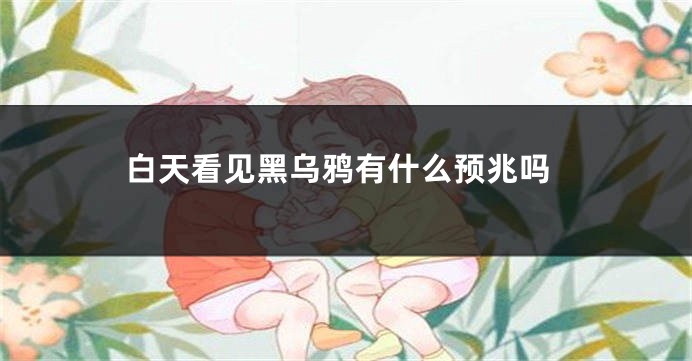 白天看见黑乌鸦有什么预兆吗
