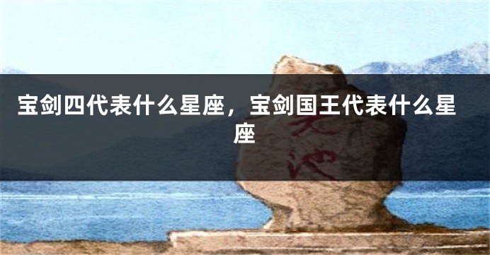 宝剑四代表什么星座，宝剑国王代表什么星座