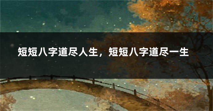 短短八字道尽人生，短短八字道尽一生