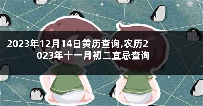 2023年12月14日黄历查询,农历2023年十一月初二宜忌查询