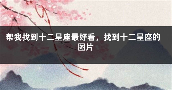 帮我找到十二星座最好看，找到十二星座的图片
